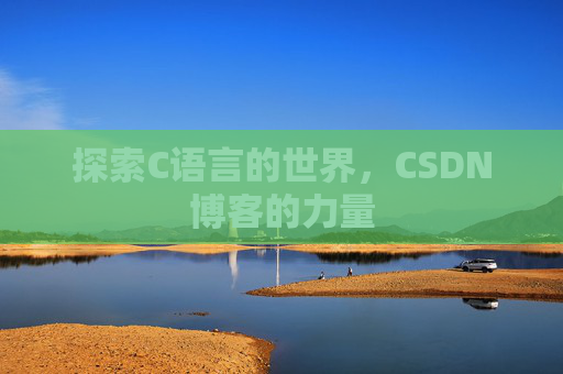 探索C语言的世界,CSDN博客的力量 探索C语言的世界,CSDN博客的力量